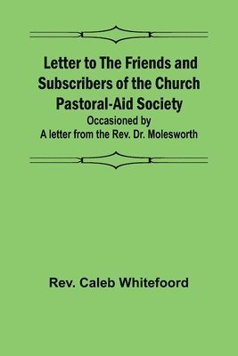 bokomslag Letter to the Friends and Subscribers of the Church Pastoral-Aid Society;occasioned by a letter from the Rev. Dr. Molesworth