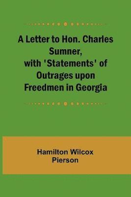 A Letter to Hon. Charles Sumner, with 'Statements' of Outrages upon Freedmen in Georgia 1