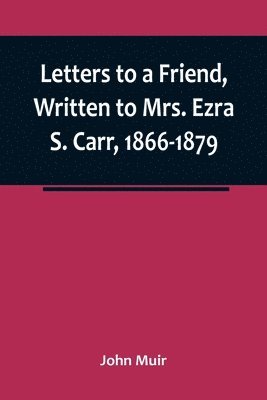 Letters to a Friend, Written to Mrs. Ezra S. Carr, 1866-1879 1