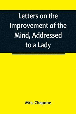 Letters on the Improvement of the Mind, Addressed to a Lady 1