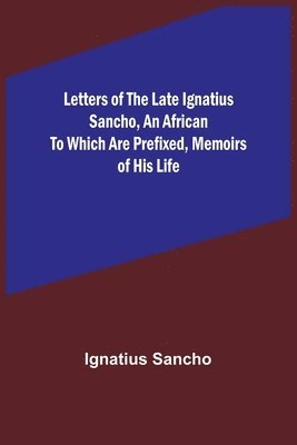 Letters of the Late Ignatius Sancho, an African To which are Prefixed, Memoirs of his Life 1