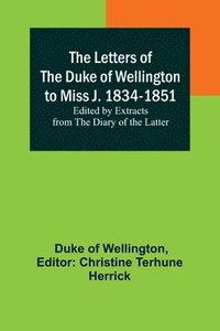 bokomslag The Letters of the Duke of Wellington to Miss J. 1834-1851; Edited by Extracts from the Diary of the Latter