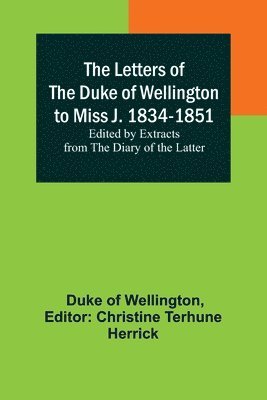 bokomslag The Letters of the Duke of Wellington to Miss J. 1834-1851; Edited by Extracts from the Diary of the Latter