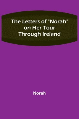 bokomslag The Letters of &quot;Norah&quot; on Her Tour Through Ireland