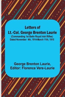 Letters of Lt.-Col. George Brenton Laurie;(commanding 1st Battn Royal Irish Rifles) Dated November 4th, 1914-March 11th, 1915 1