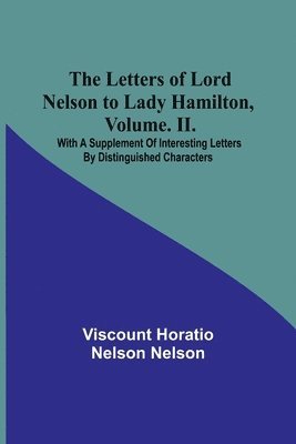 The Letters of Lord Nelson to Lady Hamilton, Volume. II. 1