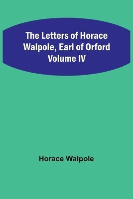 The Letters of Horace Walpole, Earl of Orford Volume IV 1