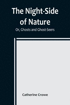 The Night-Side of Nature; Or, Ghosts and Ghost-Seers 1