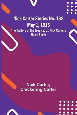 bokomslag Nick Carter Stories No. 138 May 1, 1915; The Traitors of the Tropics; or, Nick Carter's Royal Flush