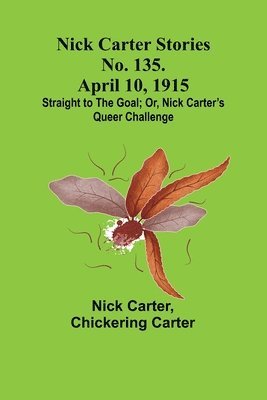 bokomslag Nick Carter Stories No. 135. April 10, 1915; Straight to the Goal; Or, Nick Carter's Queer Challenge