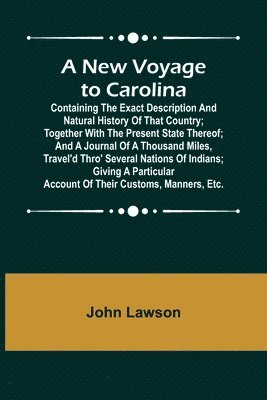 bokomslag A New Voyage to Carolina; Containing the exact description and natural history of that country; together with the present state thereof; and a journal of a thousand miles, travel'd thro' several