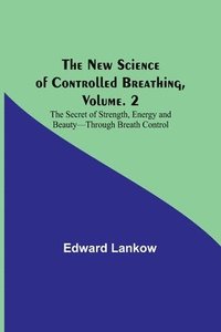 bokomslag The New Science of Controlled Breathing, Vol. 2; The Secret of Strength, Energy and Beauty-Through Breath Control