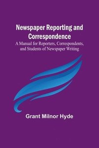 bokomslag Newspaper Reporting and Correspondence; A Manual for Reporters, Correspondents, and Students of Newspaper Writing