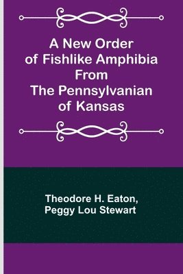 Theodore H Eaton, Peggy Lou Stewart, Theodore H. Eaton,, Theodore H. Eaton - New Order of Fishlike Amphibia From the Pennsylvanian of Kansas, Häftad
