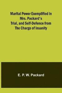 bokomslag Marital Power Exemplified in Mrs. Packard's Trial, and Self-Defence from the Charge of Insanity
