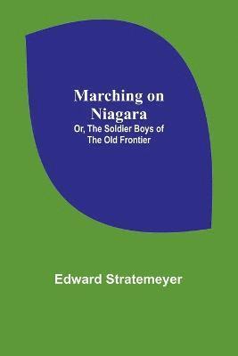 Marching on Niagara; Or, The Soldier Boys of the Old Frontier 1