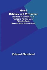 bokomslag Maori Religion and Mythology; Illustrated by Translations of Traditions, Karakia, &c., to Which Are Added Notes on Maori Tenure of Land