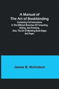 bokomslag A Manual of the Art of Bookbinding; Containing full instructions in the different branches of forwarding, gilding, and finishing. Also, the art of marbling book-edges and paper.