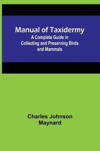 bokomslag Manual of Taxidermy; A Complete Guide in Collecting and Preserving Birds and Mammals