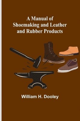 A Manual of Shoemaking and Leather and Rubber Products 1