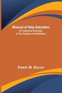 bokomslag Manual of Ship Subsidies; An Historical Summary of the Systems of All Nations