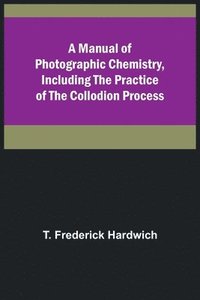 bokomslag A Manual of Photographic Chemistry, Including the Practice of the Collodion Process