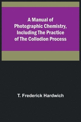 bokomslag A Manual of Photographic Chemistry, Including the Practice of the Collodion Process