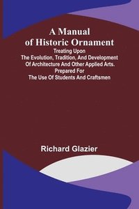 bokomslag Manual of Historic Ornament; Treating upon the evolution, tradition, and development of architecture and other applied arts. Prepared for the use of students and craftsmen