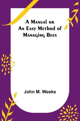 bokomslag A Manual or an Easy Method of Managing Bees