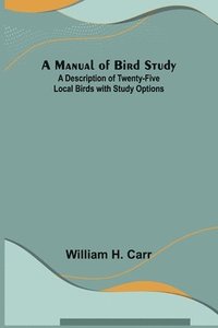 bokomslag A Manual of Bird Study; A Description of Twenty-Five Local Birds with Study Options