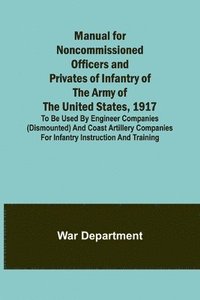 bokomslag Manual for Noncommissioned Officers and Privates of Infantry of the Army of the United States, 1917; To be used by Engineer companies (dismounted) and Coast Artillery companies for Infantry instruc...