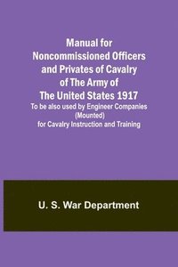 bokomslag Manual for Noncommissioned Officers and Privates of Cavalry of the Army of the United States 1917. To be also used by Engineer Companies (Mounted) for Cavalry Instruction and Training