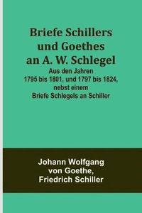 bokomslag Briefe Schillers und Goethes an A. W. Schlegel; Aus den Jahren 1795 bis 1801, und 1797 bis 1824, nebst einem Briefe Schlegels an Schiller