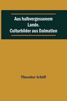 Aus halbvergessenem Lande. Culturbilder aus Dalmatien 1