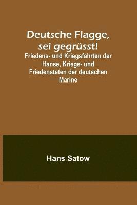 bokomslag Deutsche Flagge, sei gegrsst!; Friedens- und Kriegsfahrten der Hanse, Kriegs- und Friedenstaten der deutschen Marine