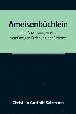 bokomslag Ameisenbüchlein; oder, Anweisung zu einer vernünftigen Erziehung der Erzieher