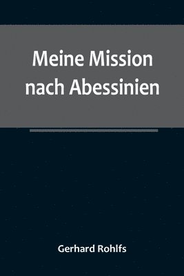 bokomslag Meine Mission nach Abessinien; Auf Befehl Sr. Maj. des Deutschen Kaisers im Winter 1880/81 unternommen