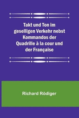 Takt und Ton im geselligen Verkehr nebst Kommandos der Quadrille  la cour und der Franaise 1