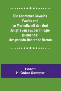 bokomslag Die Abenteuer Gawains Ywains und Le Morholts mit den drei Jungfrauen aus der Trilogie (Demanda) des pseudo-Robert de Borron