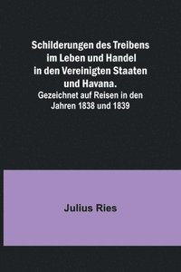 bokomslag Schilderungen des Treibens im Leben und Handel in den Vereinigten Staaten und Havana.; Gezeichnet auf Reisen in den Jahren 1838 und 1839