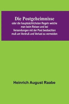 bokomslag Die Postgeheimnisse; oder die hauptschlichsten Regeln welche man beim Reisen und bei Versendungen mit der Post beobachten mu um Verdru und Verlust zu vermeiden