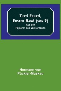 bokomslag Tutti Frutti, Erster Band (von 5); Aus den Papieren des Verstorbenen