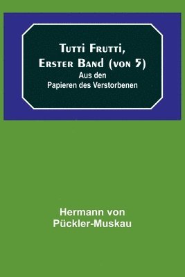 bokomslag Tutti Frutti, Erster Band (von 5); Aus den Papieren des Verstorbenen