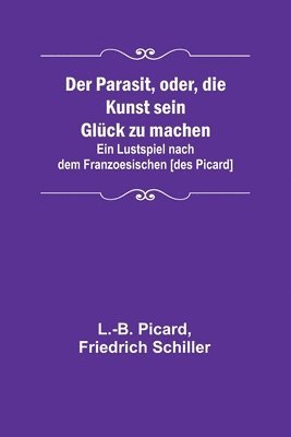 L -B Picard, Friedrich Schiller, L. -B Picard, L.-B. Picard - Parasit, oder, die Kunst sein Glück zu machen; Ein Lustspiel nach dem Franzoesischen [des Picard], Häftad