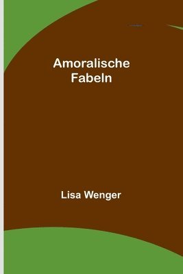 Lisa Wenger - Amoralische Fabeln, Häftad