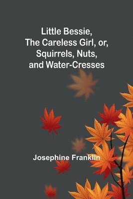 Little Bessie, the Careless Girl, or, Squirrels, Nuts, and Water-Cresses
