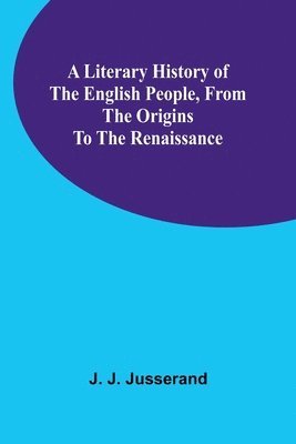 Literary History of the English People, from the Origins to the Renaissance