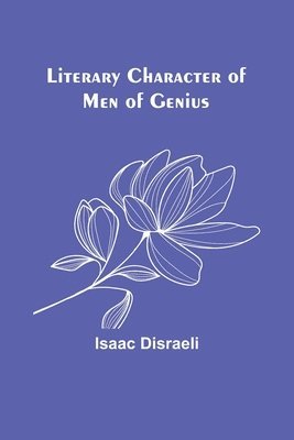 Isaac Disraeli - Literary Character of Men of Genius, Häftad