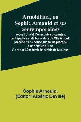 Sophie Arnould, Albéric Deville - Arnoldiana, ou Sophie Arnould et ses contemporaines; recueil choisi d'Anecdotes piquantes, de Réparties et de bons Mots de Mlle Arnould précédé d'une notice sur sa vie précédé d'une Notice sur sa Vie et sur l'Académie impériale de Musique., Häftad