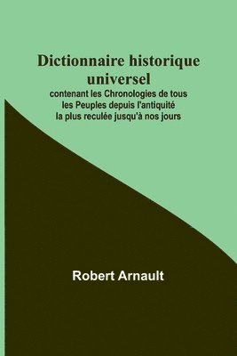 bokomslag Dictionnaire historique universel; contenant les Chronologies de tous les Peuples depuis l'antiquit la plus recule jusqu' nos jours